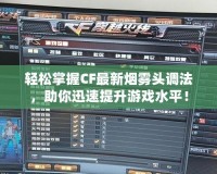 輕松掌握CF最新煙霧頭調(diào)法，助你迅速提升游戲水平！