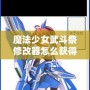 魔法少女武斗祭修改器怎么獲得？攻略全面解鎖！