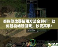 秦殤修改器使用方法全解析：助你輕松暢玩游戲，秒變高手！