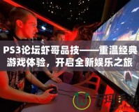 PS3論壇蝦哥品技——重溫經(jīng)典游戲體驗，開啟全新娛樂之旅