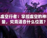 LOL虛空行者：掌控虛空的神秘力量，究竟適合什么位置？