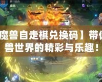 【開心魔獸自走棋兌換碼】帶你探索魔獸世界的精彩與樂趣！