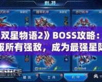 《雙星物語2》BOSS攻略：征服所有強敵，成為最強星際戰(zhàn)士！