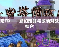 魔獸塔防TD——魔幻策略與激情對(duì)戰(zhàn)的完美結(jié)合