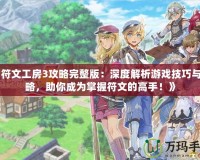 《符文工房3攻略完整版：深度解析游戲技巧與攻略，助你成為掌握符文的高手！》