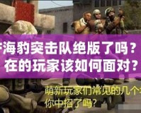 CF海豹突擊隊(duì)絕版了嗎？現(xiàn)在的玩家該如何面對(duì)？