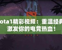 Dota1精彩視頻：重溫經(jīng)典，激發(fā)你的電競熱血！