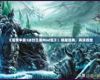 《魔獸爭霸3冰封王座Mod包》：喚醒經(jīng)典，再續(xù)輝煌