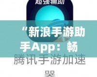 “新浪手游助手App：暢玩游戲，省心又省力！”