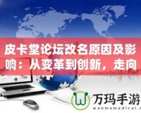 皮卡堂論壇改名原因及影響：從變革到創(chuàng)新，走向全新的互動(dòng)平臺(tái)