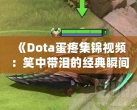 《Dota蛋疼集錦視頻：笑中帶淚的經(jīng)典瞬間》