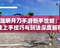 天涯明月刀手游新手攻略：快速上手技巧與玩法深度解析