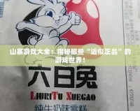 山寨游戲大全：揭秘那些“近似正品”的游戲世界！