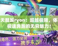 天天酷跑ryon：超越極限，體驗極速奔跑的無窮魅力！