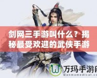 劍網(wǎng)三手游叫什么？揭秘最受歡迎的武俠手游！