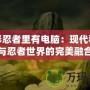 火影忍者里有電腦：現(xiàn)代科技與忍者世界的完美融合