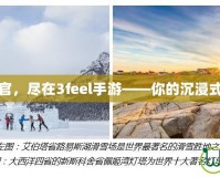 體驗(yàn)極致感官，盡在3feel手游——你的沉浸式娛樂(lè)新選擇