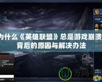 為什么《英雄聯(lián)盟》總是游戲崩潰？背后的原因與解決辦法