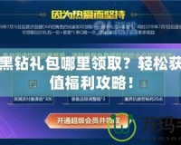 DNF黑鉆禮包哪里領(lǐng)??？輕松獲得超值福利攻略！