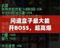 問道盒子最大能開BOSS，超高爆率讓你玩轉(zhuǎn)全場！