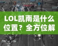 LOL凱南是什么位置？全方位解析這個神奇英雄的游戲定位