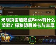 光明頂密道隱藏Boss有什么獎勵？探秘隱藏關卡與豐厚寶藏