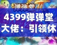 4399彈彈堂大佬：引領(lǐng)休閑競技風(fēng)潮，成就你的巔峰之路