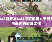 Dota2新版本6.84深度解析：革新玩法與戰(zhàn)略的巔峰之作