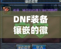 DNF裝備鑲嵌的徽章可以取下來嗎？詳解徽章取下與替換的技巧