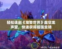 輕松速刷《魔獸世界》虛空龍聲望，快速獲得超強(qiáng)坐騎