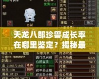 天龍八部珍獸成長率在哪里鑒定？揭秘最全面的珍獸成長秘籍