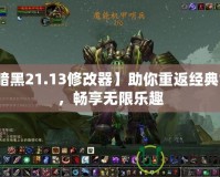 【暗黑21.13修改器】助你重返經(jīng)典世界，暢享無限樂趣