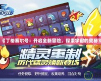 《丁格賽爾號：開啟全新冒險，探索宇宙的奧秘》