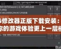 GG修改器正版下載安裝：讓你的游戲體驗(yàn)更上一層樓