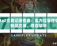 Dota2交易記錄查看：全方位掌控你的物品交易，盡在掌中