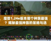 魔獸1.24e版本哪個種族最強？揭秘最強種族的策略與選擇