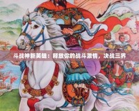 斗戰(zhàn)神新英雄：釋放你的戰(zhàn)斗激情，決戰(zhàn)三界