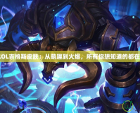 探秘LOL吉格斯皮膚：從萌趣到火爆，所有你想知道的都在這里！