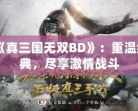 《真三國無雙BD》：重溫經典，盡享激情戰(zhàn)斗