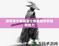 唐傳奇中表現(xiàn)豪士俠客題材的獨(dú)特魅力