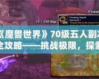 《魔獸世界》70級五人副本全攻略——挑戰(zhàn)極限，探索精彩！