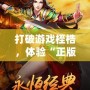 打破游戲桎梏，體驗(yàn)“正版合擊”游戲的激情與魅力