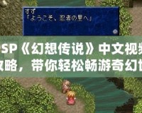 PSP《幻想傳說》中文視頻攻略，帶你輕松暢游奇幻世界