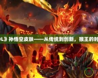 探秘《LOL》孫悟空皮膚——從傳統(tǒng)到創(chuàng)新，猴王的時尚大變身