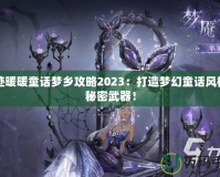 奇跡暖暖童話夢鄉(xiāng)攻略2023：打造夢幻童話風(fēng)格的秘密武器！