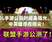 LOL手游公測時間表曝光，掌中英雄盡在指尖！