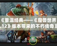 《重溫經(jīng)典——《魔獸世界1.12》版本帶來的不朽傳奇》