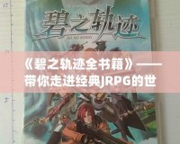 《碧之軌跡全書籍》——帶你走進(jìn)經(jīng)典JRPG的世界，感受游戲背后的文學(xué)魅力