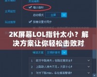 2K屏幕LOL指針太小？解決方案讓你輕松擊敗對手！