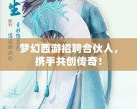 夢幻西游招聘合伙人，攜手共創(chuàng)傳奇！